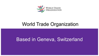 Based in Geneva, Switzerland
World Trade Organization
 
