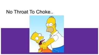 No Throat To Choke..
 