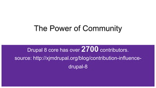 Drupal 8 core has over 2700 contributors.
source: http://xjmdrupal.org/blog/contribution-influence-
drupal-8
The Power of Community
 