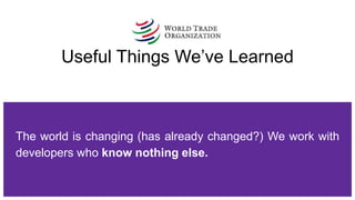Useful Things We’ve Learned
The world is changing (has already changed?) We work with
developers who know nothing else.
 