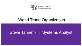 World Trade Organization
Steve Tanner - IT Systems Analyst
 