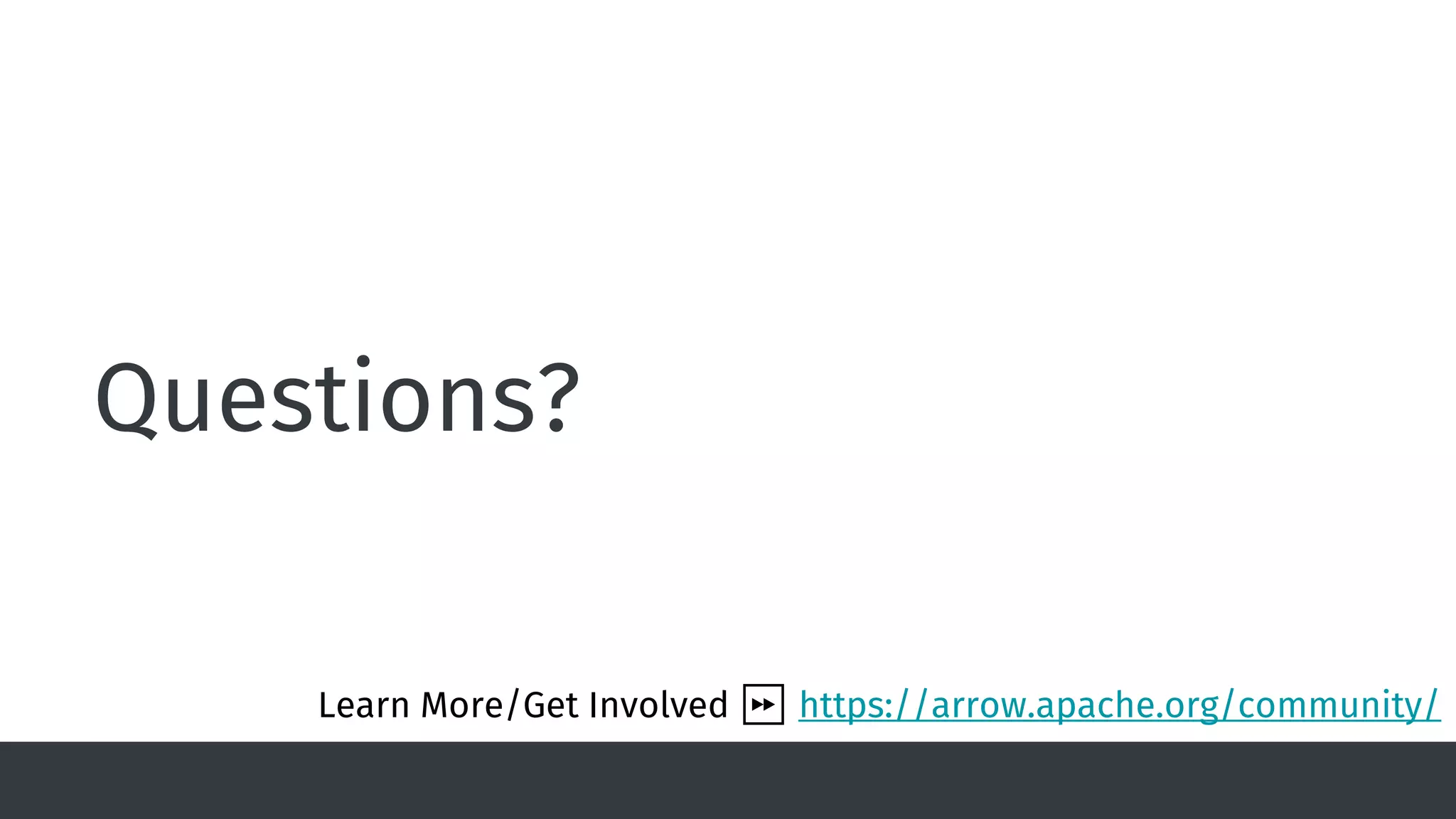 Questions?
Learn More/Get Involved ⏩ https://arrow.apache.org/community/
 