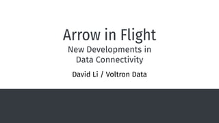 Arrow in Flight
New Developments in
Data Connectivity
David Li / Voltron Data
 