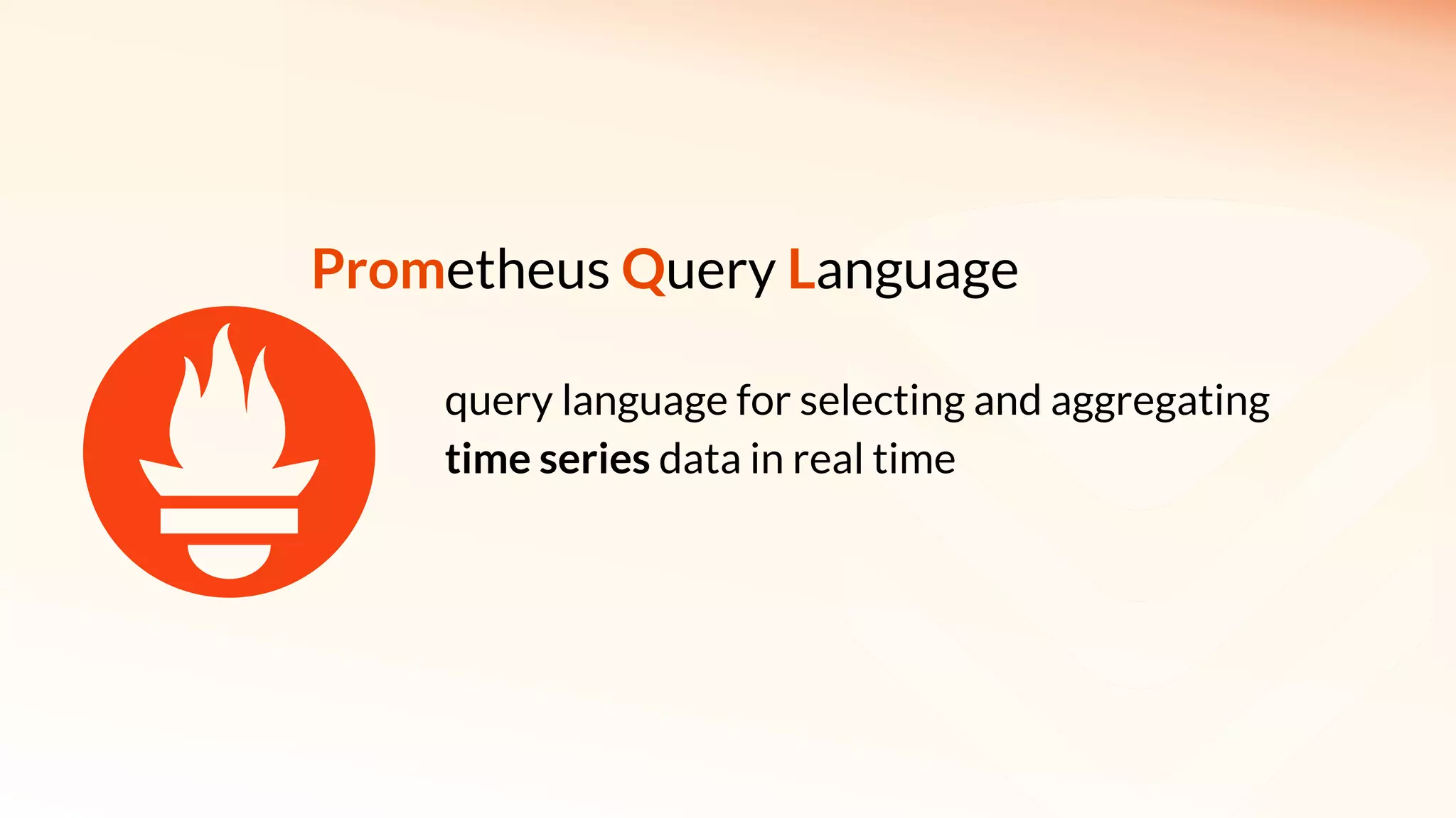 Prometheus Query Language
query language for selecting and aggregating
time series data in real time
 