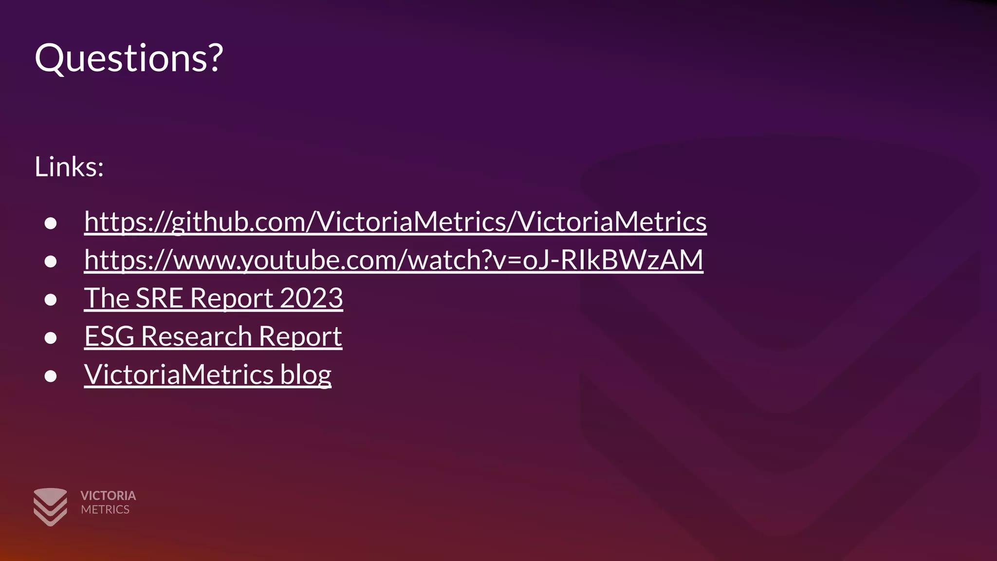 Questions?
Links:
● https://github.com/VictoriaMetrics/VictoriaMetrics
● https://www.youtube.com/watch?v=oJ-RIkBWzAM
● The SRE Report 2023
● ESG Research Report
● VictoriaMetrics blog
 