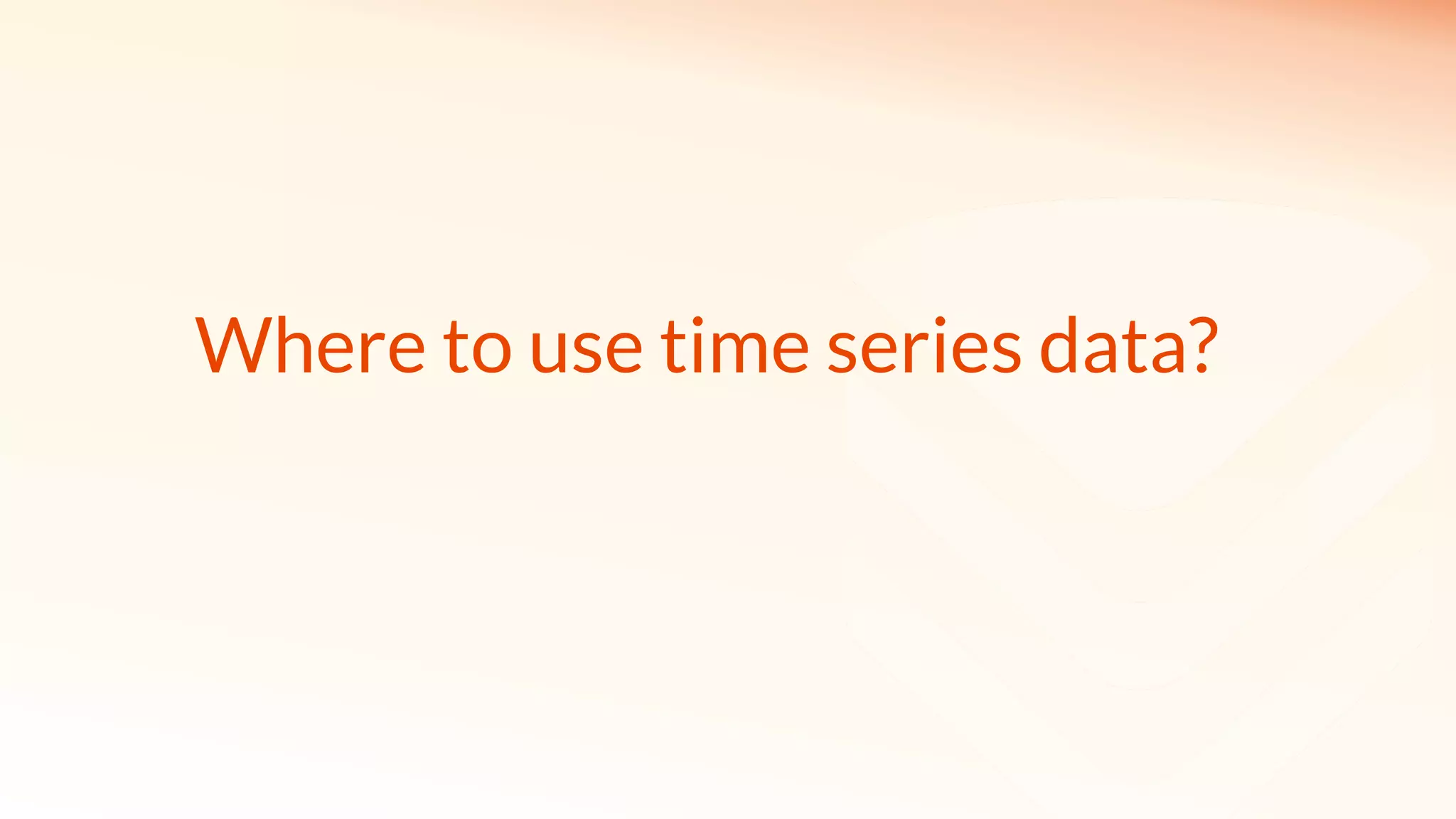 Where to use time series data?
 