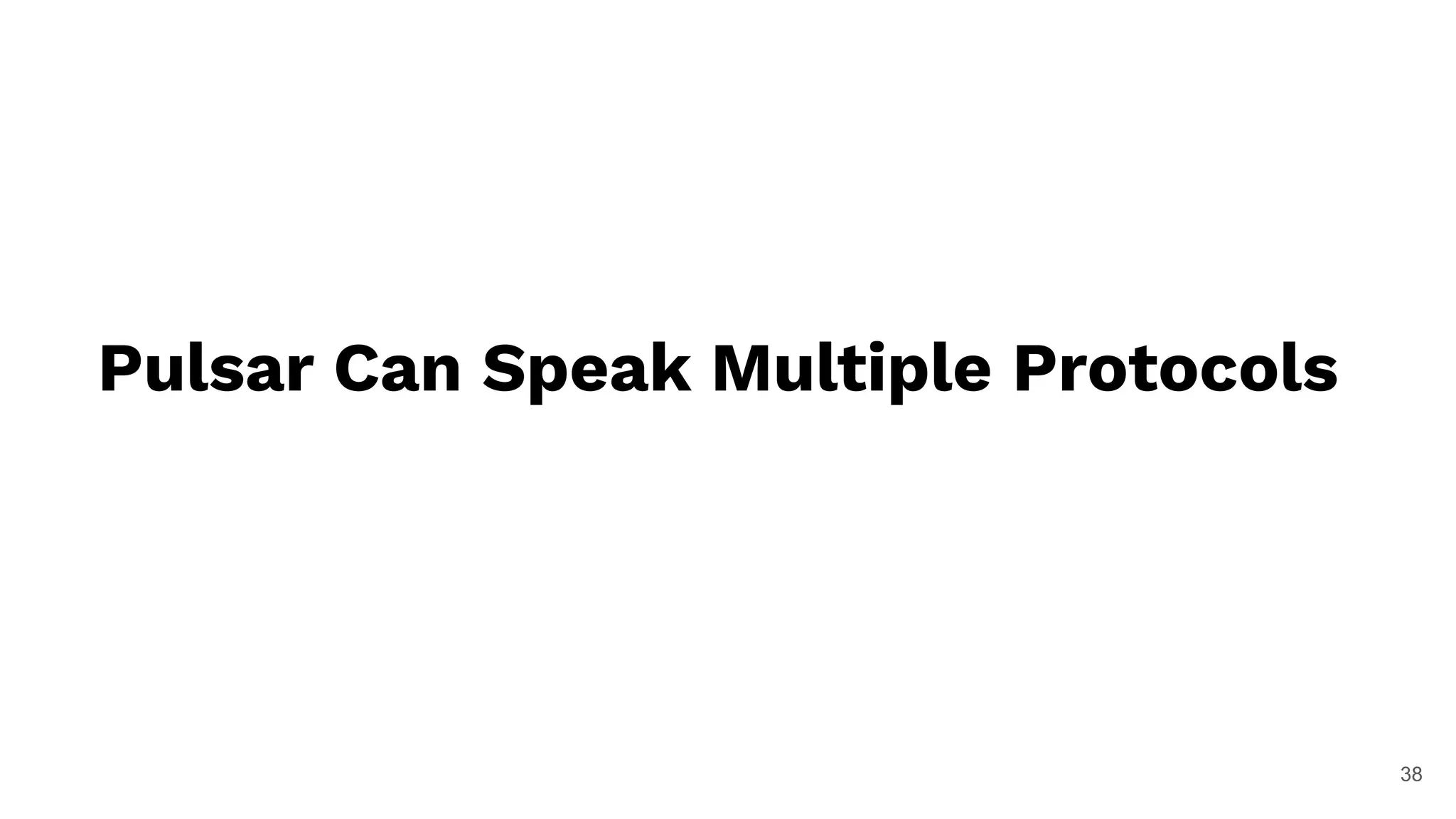 38
Pulsar Can Speak Multiple Protocols
 