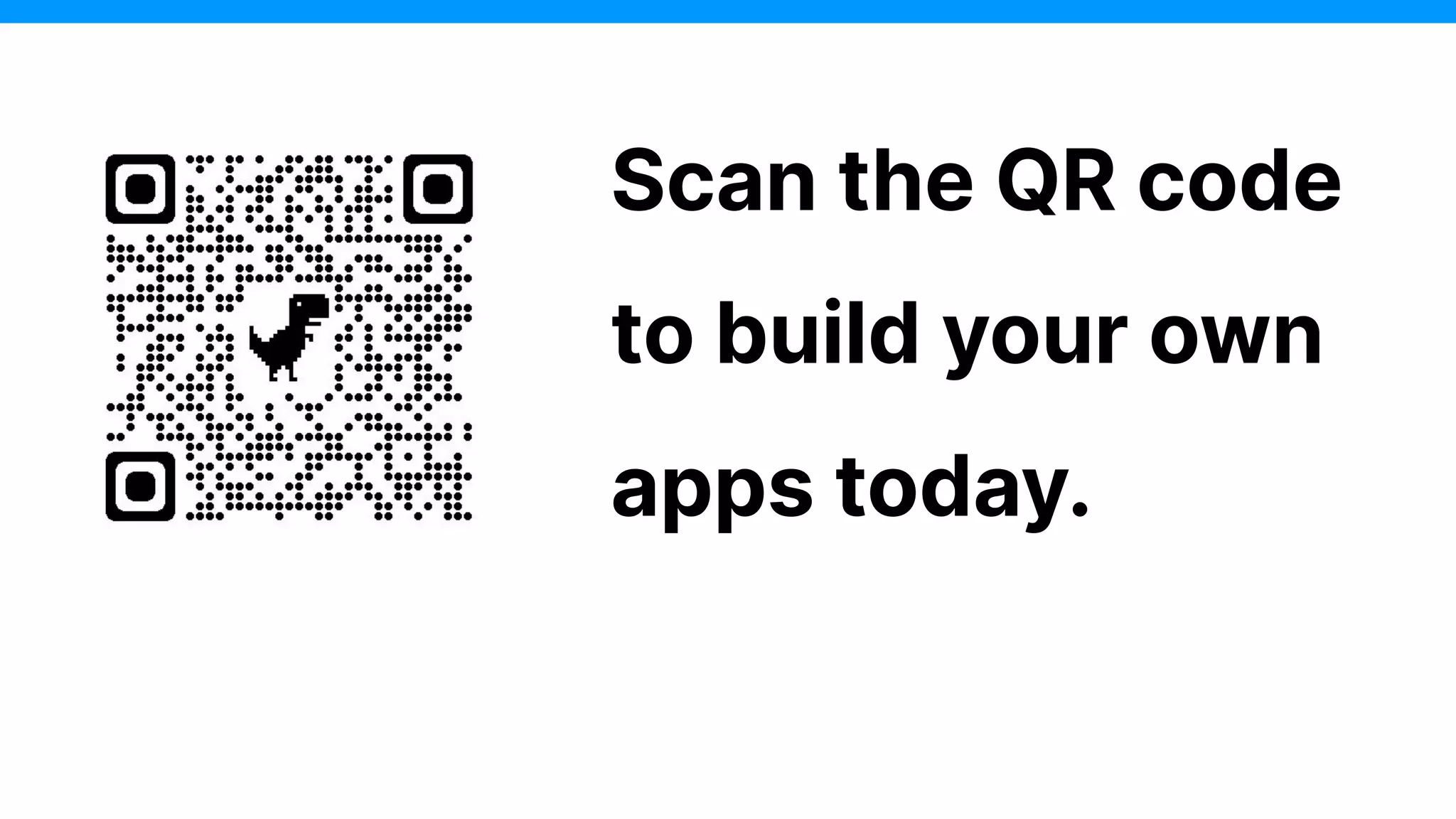 Scan the QR code
to build your own
apps today.
 