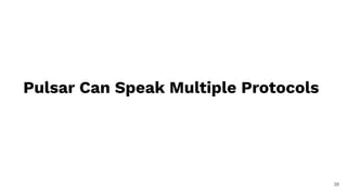 38
Pulsar Can Speak Multiple Protocols
 