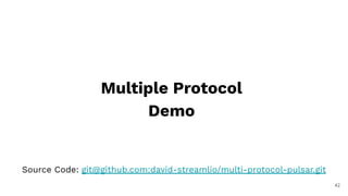 42
Multiple Protocol
Demo
Source Code: git@github.com:david-streamlio/multi-protocol-pulsar.git
 