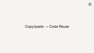 Copy/paste → Code Reuse
 