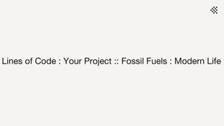 Lines of Code : Your Project :: Fossil Fuels : Modern Life
 