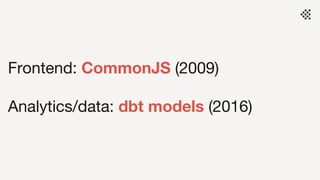 Frontend: CommonJS (2009)
Analytics/data: dbt models (2016)
 