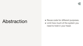 Abstraction ● Reuse code for different purposes.
● Limit how much of the system you
need to hold in your head.
 