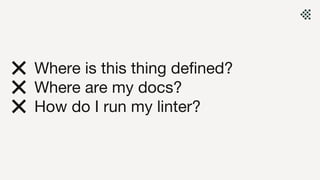 ❌ Where is this thing defined?
❌ Where are my docs?
❌ How do I run my linter?
 