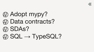 🤔 Adopt mypy?
🤔 Data contracts?
🤔 SDAs?
🤔 SQL → TypeSQL?
 