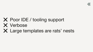 ❌ Poor IDE / tooling support
❌ Verbose
❌ Large templates are rats’ nests
 