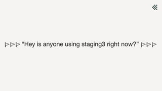 🚩🚩🚩 “Hey is anyone using staging3 right now?” 🚩🚩🚩
 