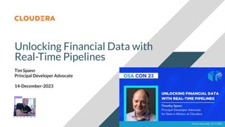 © 2023 Cloudera, Inc. All rights reserved.
Unlocking Financial Data with
Real-Time Pipelines
Tim Spann
Principal Developer Advocate
14-December-2023
 