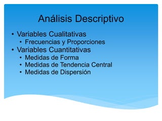 Análisis Descriptivo
• Variables Cualitativas
  • Frecuencias y Proporciones
• Variables Cuantitativas
  • Medidas de Forma
  • Medidas de Tendencia Central
  • Medidas de Dispersión
 