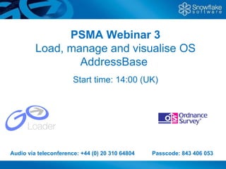 PSMA Webinar 3 Load, manage and visualise OS AddressBase  Start time: 14:00 (UK) Audio via teleconference: +44 (0) 20 310 64804   Passcode: 843 406 053    