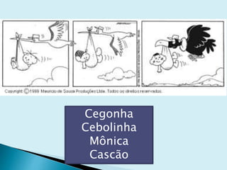 Cegonha
Cebolinha
Mônica
Cascão
 
