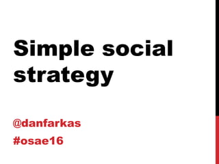 Simple social
strategy
@danfarkas
#osae16
 