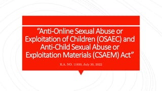 “Anti-OnlineSexual Abuseor
Exploitationof Children(OSAEC) and
Anti-ChildSexualAbuseor
ExploitationMaterials(CSAEM)Act”
R.A. NO. 11930, July 30, 2022
 