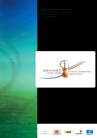 Orchestre Symphonique Algérie-France
Adresse: 04 rue Planchat 75 020 Paris-France
Mobile: +33 6 60 18 90 54
Email: osaf75@yahoo.fr




                -                    Orchestre Sy mphonique
                                     Algé rie-France
 