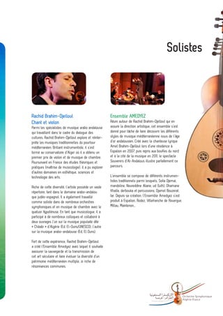 Solistes



Rachid Brahim-Djelloul                                  Ensemble AMEDYEZ
Chant et violon                                         Réuni autour de Rachid Brahim-Djelloul qui en
Parmi les spécialistes de musique arabo andalouse       assure la direction artistique, cet ensemble s’est
qui travaillent dans le cadre du dialogue des           donné pour tâche de faire découvrir les différents
cultures, Rachid Brahim-Djelloul explore et réinter-    styles de musique méditerranéenne issus de l’âge
prète les musiques traditionnelles du pourtour          d’or andalousien. Créé avec la chanteuse lyrique
méditerranéen. Brillant instrumentiste, il s’est        Amel Brahim-Djelloul lors d’une résidence à
formé au conservatoire d’Alger où il a obtenu un        Espalion en 2007, puis repris aux bouffes du nord
premier prix de violon et de musique de chambre.        et à la cité de la musique en 2011, le spectacle
Poursuivant en France des études théoriques et          Souvenirs d’Al-Andalous illustre parfaitement ce
pratiques (maîtrise de musicologie), il a pu explorer   parcours.
d’autres domaines en esthétique, sciences et
technologie des arts.                                   L’ensemble se compose de différents instrumen-
                                                        tistes traditionnels parmi lesquels, Sofia Djemai,
Riche de cette diversité, l’artiste possède un vaste    mandoline, Noureddine Aliane, ud (luth), Dhamane
répertoire, tant dans le domaine arabo-andalou          Khalfa, derbouka et percussions, Djamel Bouzerat,
que judéo-espagnol. Il a également travaillé            tar. Depuis sa création, l’Ensemble Amedyez s’est
comme soliste dans de nombreux orchestres               produit à Espalion, Rodez, Villefranche de Rouergue,
symphoniques et en musique de chambre avec le           Millau, Maintenon…
quatuor Hypoténuse. En tant que musicologue, il a
participé à de nombreux colloques et collaboré à
deux ouvrages l’un sur la musique populaite dite
« Châabi » d’Algérie (Ed. El-Ouns/UNESCO), l’autre
sur la musique arabo-andalouse (Ed. El Ouns).

Fort de cette expérience, Rachid Brahim-Djelloul
a créé l’Ensemble Amedyez avec lequel il souhaite
aassurer la sauvegarde et la transmission de
cet art séculaire et faire évoluer la diversité d’un
patrimoine méditerranéen multiple, si riche de
résonnances communes.




                                                                                              -                Orchestre Sy mphonique
                                                                                                               Algé rie- France
 
