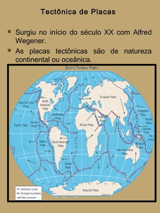 Tectônica de Placas

   Surgiu no início do século XX com Alfred
    Wegener.
   As placas tectônicas são de natureza
    continental ou oceânica.
 