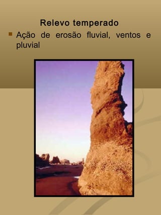 Relevo temperado
   Ação de erosão fluvial, ventos e
    pluvial
 