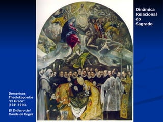 Dinâmica
                                                         Relacional
                                                         do
                                                         Sagrado




Domenicos
Theotokopoulos
"El Greco”,
(1541-1614),
El Entierro del
Conde de Orgáz    ©Prof. Dr. Sylvio Fausto Gil Filho -
                          faustogil@ufpr.br
 
