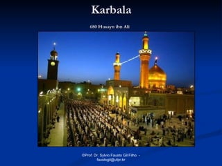 Karbala
    680 Husayn ibn Ali




©Prof. Dr. Sylvio Fausto Gil Filho -
        faustogil@ufpr.br
 