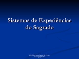 Sistemas de Experiências
      do Sagrado



        ©Prof. Dr. Sylvio Fausto Gil Filho -
                faustogil@ufpr.br
 