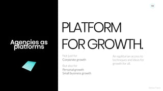 Ajinkya Pawar
11
Agencies as
platforms
PLATFORM
FORGROWTH.
Personal growth
Small business growth
Corporate growth
Not just...