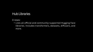 HubLibraries
✅ Uses:
• Lists all official and community-supported Hugging Face
libraries. Includes transformers, datasets, diffusers, and
more.
 