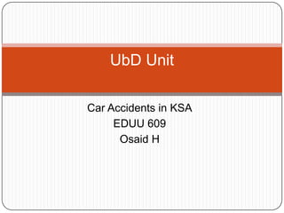 UbD Unit

Car Accidents in KSA
     EDUU 609
      Osaid H
 