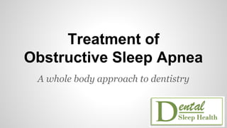 Treatment of
Obstructive Sleep Apnea
A whole body approach to dentistry
 