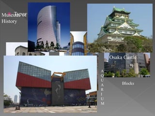  Types of buildings:
Old buildings
Blocks
Houses
A
Q
U
A
R
I
U
M
Osaka Castle
Museum of
History
 