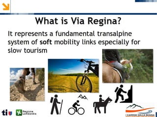 Nowadays it represents a fundamental transalpine
system of soft mobility links especially for slow
tourism
Nowadays it represents a fundamental transalpine
system of soft mobility links especially for slow
tourism
What is Via Regina?
 