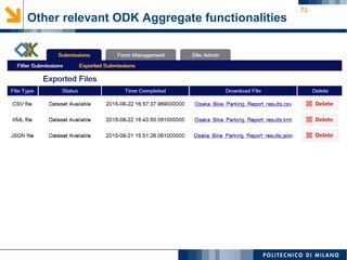 71
Other relevant ODK Aggregate functionalities
 