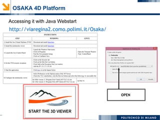 Accessing it with Java Webstart
http://viaregina2.como.polimi.it/Osaka/
OPEN
OSAKA 4D Platform
 