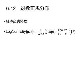 6.12 対数正規分布
• 確率密度関数
• LogNormal(y|μ, σ) =
1
√2πσ
1
𝑦
exp(−
1
2
𝑙𝑜𝑔y−μ
σ
2)
 