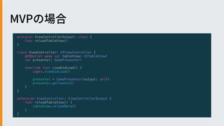 protocol ViewControllerOutput: class {
func reloadTableView()
}
class ViewController: UIViewController {
@IBOutlet weak var tableView: UITableView!
var presenter: SomePresenter!
override func viewDidLoad() {
super.viewDidLoad()
presenter = SomePresenter(output: self)
presenter.getTweets()
}
}
extension ViewController: ViewControllerOutput {
func reloadTableView() {
tableView.reloadData()
}
}
 