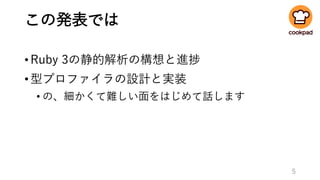 この発表では
•Ruby 3の静的解析の構想と進捗
•型プロファイラの設計と実装
• の、細かくて難しい面をはじめて話します
5
 