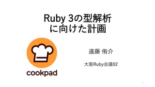 Ruby 3の型解析
に向けた計画
遠藤 侑介
大阪Ruby会議02
1
 