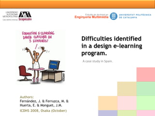 A case study in Spain. Authors:   Fernández, J. & Ferruzca, M. &  Huerta, E. & Monguet, J.M. ICDHS 2008, Osaka (October) Difficulties identified in a design e-learning program. 