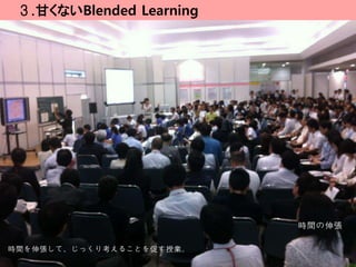 ３.甘くないBlended Learning




                          時間の伸張

時間を伸張して、じっくり考えることを促す授業。
 