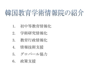 1.   初中等教育情報化
2.   学術研究情報化
3.   教育行政情報化
4.   情報技術支援
5.   グロバール協力
6． 政策支援
 